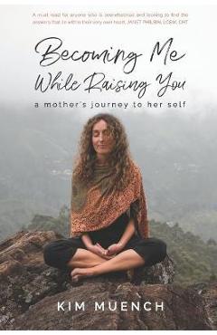 Becoming Me While Raising You: A Mother\'s Journey to Her Self - Kim Muench