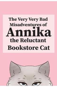 The Very, Very Bad Misadventures of Annika the Reluctant Bookstore Cat - Annika The Reluctant Bookstore Cat