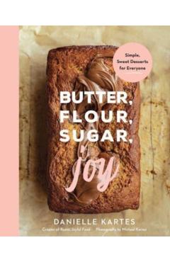 Butter, Flour, Sugar, Joy: Simple Sweet Desserts for Everyone - Danielle Kartes