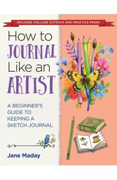 How to Journal Like an Artist: A Beginner's Guide to Keeping a Sketch Journal - Jane Maday