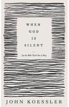 When God Is Silent: Let the Bible Teach You to Pray - John Koessler