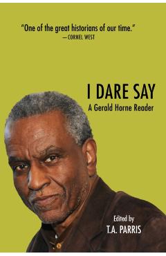 I Dare Say: A Gerald Horne Reader - Gerald Horne
