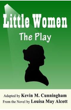 Little Women: The Play: A Faithful Adaptation of Louisa May Alcott's Novel for the Theater - Louisa May Alcott