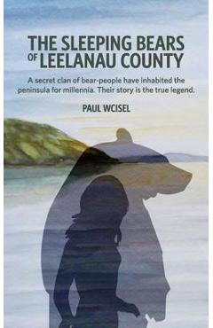 The Sleeping Bears of Leelanau County: A secret clan of bear-people have inhabited the peninsula for millennia. Their story is the true legend. - Paul Wcisel