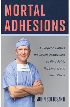 Mortal Adhesions: A Surgeon Battles the Seven Deadly Sins to Find Faith, Happiness, and Inner Peace - John Sottosanti