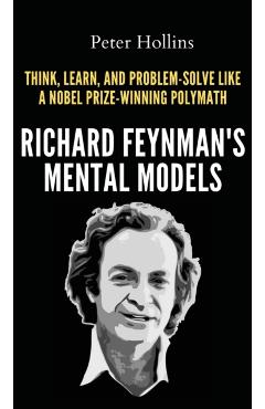 Richard Feynman's Mental Models: How to Think, Learn, and Problem-Solve Like a Nobel Prize-Winning Polymath - Peter Hollins