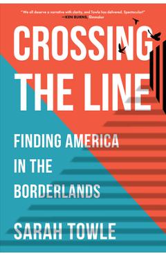 Crossing the Line: Finding America in the Borderlands - Sarah B. Towle