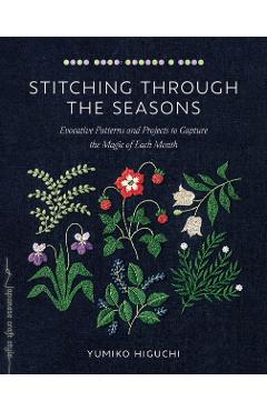 Stitching Through the Seasons: Evocative Patterns and Projects to Capture the Magic of Each Month - Yumiko Higuchi