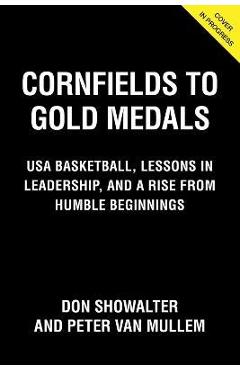 Cornfields to Gold Medals: Coaching Championship Basketball, Lessons in Leadership, and a Rise from Humble Beginnings - Don Showalter