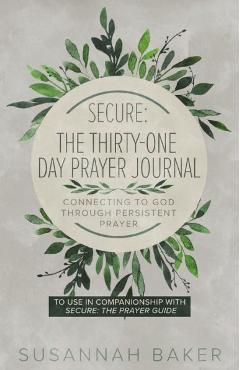 Secure: The Thirty-One Day Prayer Journal Connecting to God Through Persistent Prayer - Susannah Baker