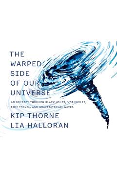 The Warped Side of Our Universe: An Odyssey Through Black Holes, Wormholes, Time Travel, and Gravitational Waves - Kip Thorne