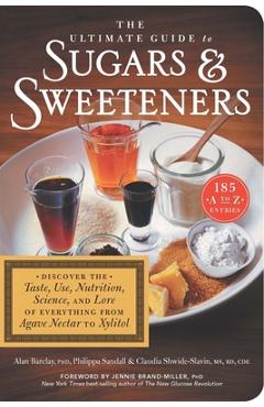 The Ultimate Guide to Sugars and Sweeteners: Discover the Taste, Use, Nutrition, Science, and Lore of Everything from Agave Nectar to Xylitol - Alan Barclay