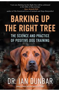 Barking Up the Right Tree: The Science and Practice of Positive Dog Training - Ian Dunbar