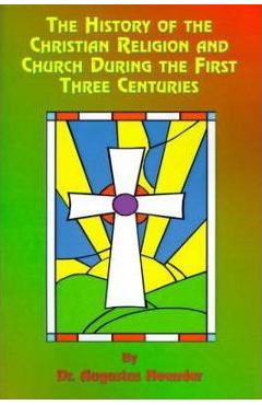 The History of the Christian Religion and Church During the First Three Centuries - Augustus Neander