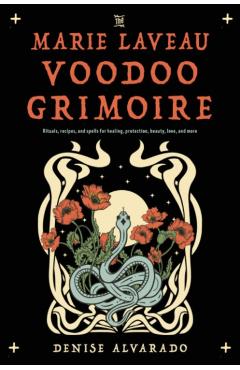 The Marie Laveau Voodoo Grimoire: Rituals, Recipes, and Spells for Healing, Protection, Beauty, Love, and More - Denise Alvarado