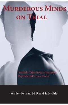 Murderous Minds on Trial: Terrible Tales from a Forensic Psychiatrist\'s Casebook - Stanley Semrau