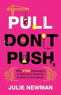 Pull Don\'t Push: Why STEM Messaging to Girls Isn\'t Working and What to Do Instead - Julie Newman