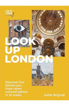 Look Up London: Discover the Details You Have Never Noticed Before in 1 Walks - Katie Wignall