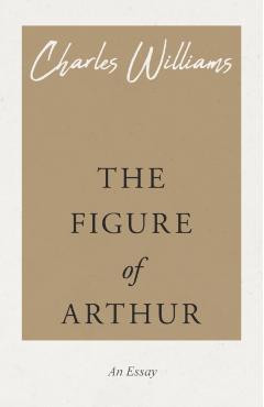 The Figure of Arthur - Charles Williams