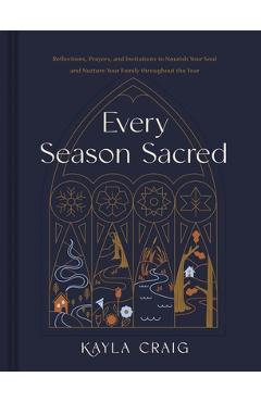 Every Season Sacred: Reflections, Prayers, and Invitations to Nourish Your Soul and Nurture Your Family Throughout the Year