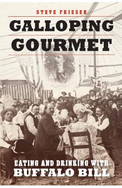 Galloping Gourmet: Eating and Drinking with Buffalo Bill - Steve Friesen