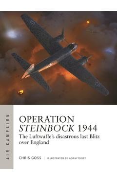 Operation Steinbock 1944: The Luftwaffe\'s Disastrous Last Blitz Over England - Chris Goss