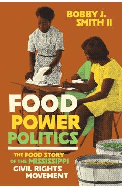 Food Power Politics: The Food Story of the Mississippi Civil Rights Movement - Bobby J. Smith Ii