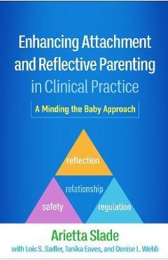 Enhancing Attachment and Reflective Parenting in Clinical Practice: A Minding the Baby Approach - Arietta Slade