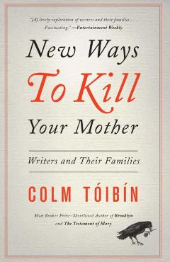 New Ways to Kill Your Mother: Writers and Their Families - Colm Toibin