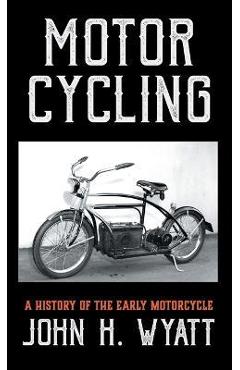 Motor Cycling - A History of the Early Motorcycle - John H. Wyatt