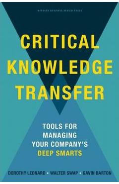 Critical Knowledge Transfer: Tools for Managing Your Company\'s Deep Smarts - Dorothy Leonard-barton
