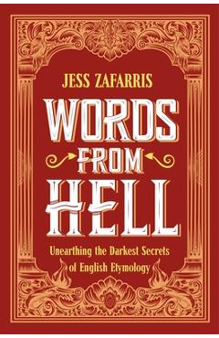 Words from Hell: Unearthing the Darkest Secrets of English Etymology - Jess Zafarris