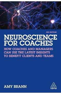Neuroscience for Coaches: How Coaches and Managers Can Use the Latest Insights to Benefit Clients and Teams - Amy Brann