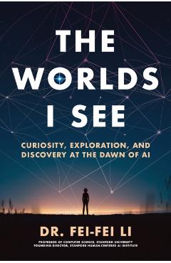 The Worlds I See: Curiosity, Exploration, and Discovery at the Dawn of AI - Fei-fei Li