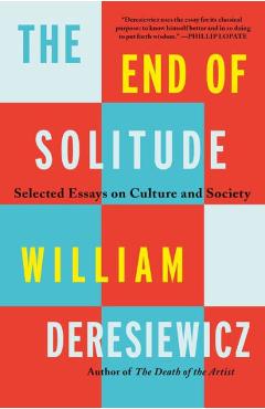 The End of Solitude: Selected Essays on Culture and Society - William Deresiewicz