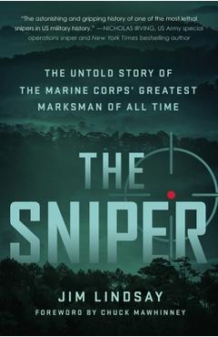 The Sniper: The Untold Story of the Marine Corps\' Greatest Marksman of All Time - Jim Lindsay