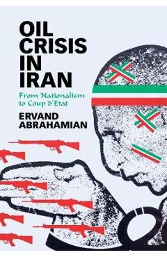 Oil Crisis in Iran: From Nationalism to Coup d\'Etat - Ervand Abrahamian