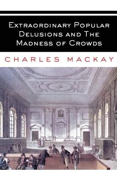 Extraordinary Popular Delusions and The Madness of Crowds: All Volumes - Complete and Unabridged - Charles Mackay