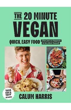 The 20-Minute Vegan: Quick, Easy Food (That Just So Happens to Be Plant-Based) - Calum Harris