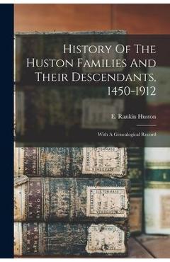 History Of The Huston Families And Their Descendants, 1450-1912: With A Genealogical Record - E. Rankin Huston