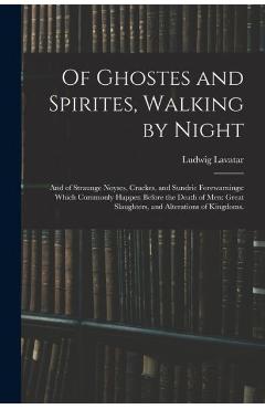 Of Ghostes and Spirites, Walking by Night: and of Straunge Noyses, Crackes, and Sundrie Forewarnings: Which Commonly Happen Before the Death of Men: G - Ludwig Lavatar