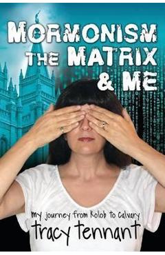 Mormonism, the Matrix, and Me: My Journey from Kolob to Calvary - Tracy Tennant