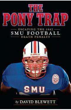 The Pony Trap: Escaping the 1987 SMU Football Death Penalty - David Blewett