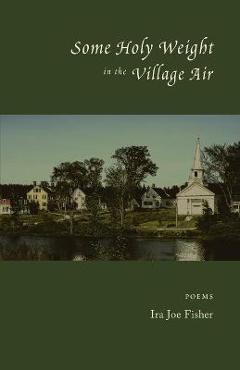 Some Holy Weight in the Village Air - Ira Joe Fisher