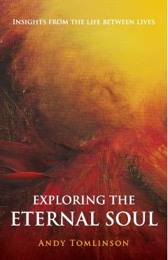 Exploring the Eternal Soul - Insights from the Life Between Lives - Andy Tomlinson