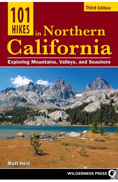 101 Hikes in Northern California: Exploring Mountains, Valleys, and Seashore - Matt Heid