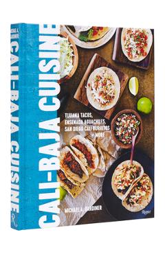 Cali Baja Cuisine: Tijuana Tacos, Ensenada Aguachiles, San Diego Cali Burritos + More - Michael A. Gardiner