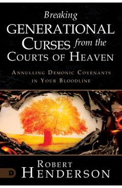 Breaking Generational Curses from the Courts of Heaven: Annulling Demonic Covenants in Your Bloodline - Robert Henderson