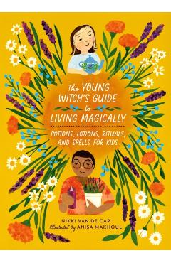 The Young Witch's Guide to Living Magically: Potions, Lotions, Rituals, and Spells for Kids - Nikki Van De Car