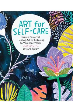 Art for Self-Care: Create Powerful, Healing Art by Listening to Your Inner Voice - Jessica Swift